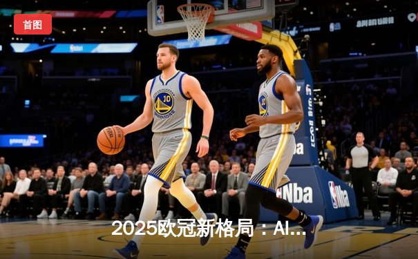 2025欧冠新格局：AI战术、资本博弈与免费直播背后的体育革命