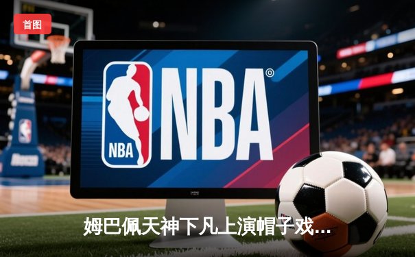 姆巴佩天神下凡上演帽子戏法，皇马加时赛4-3绝杀拜仁挺进欧冠决赛