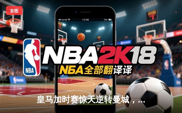 皇马加时赛惊天逆转曼城，本泽马戴帽锁定欧冠决赛席位