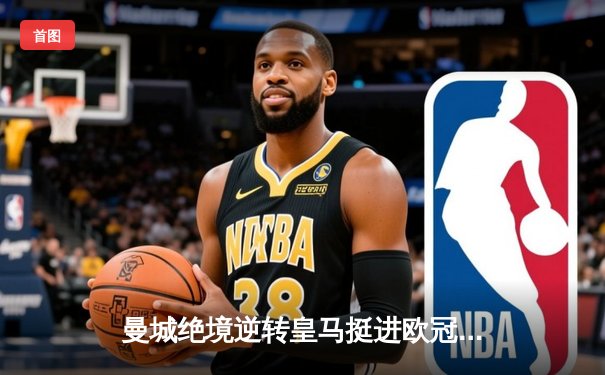 曼城绝境逆转皇马挺进欧冠决赛 罗德里戈梅开二度创奇迹