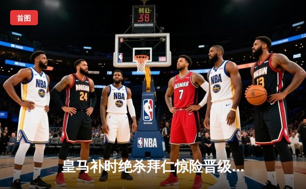 皇马补时绝杀拜仁惊险晋级 欧冠决赛将上演英伦德比