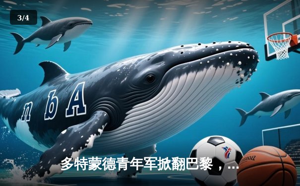 多特蒙德青年军掀翻巴黎，桑乔闪耀助球队挺进温布利 - 3