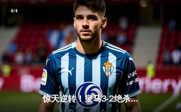 惊天逆转！皇马3-2绝杀拜仁挺进欧冠决赛，何塞卢替补双响定乾坤 - 4