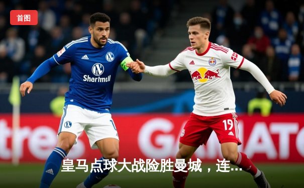 皇马点球大战险胜曼城，连续第三年闯入欧冠决赛