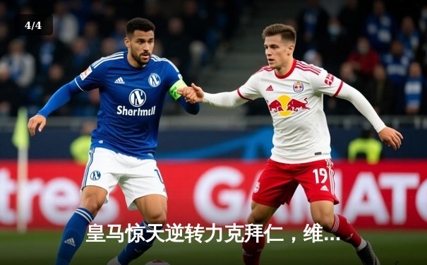 皇马惊天逆转力克拜仁，维尼修斯双响晋级欧冠决赛 - 4