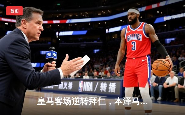 皇马客场逆转拜仁，本泽马帽子戏法助球队挺进欧冠四强