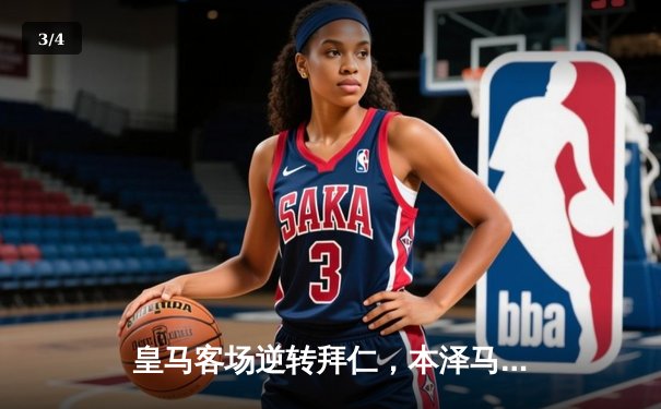 皇马客场逆转拜仁，本泽马帽子戏法助球队挺进欧冠四强 - 3