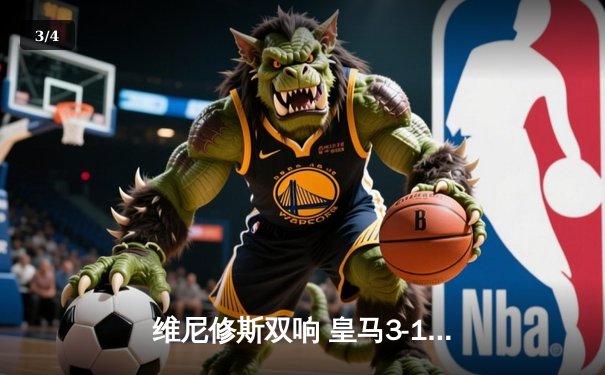 维尼修斯双响 皇马3-1逆转多特蒙德夺第15座欧冠冠军 - 3