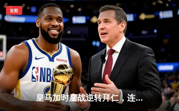 皇马加时鏖战逆转拜仁，连续三年闯入欧冠决赛将战多特蒙德