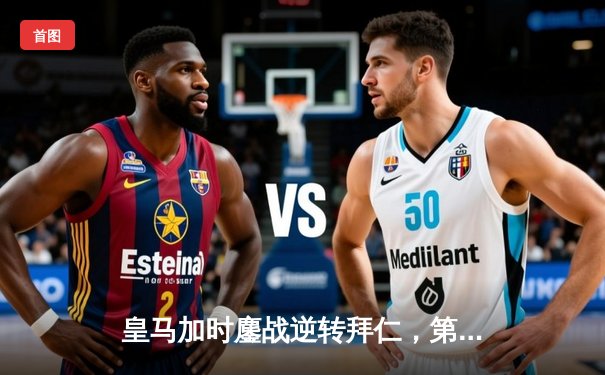 皇马加时鏖战逆转拜仁，第15座欧冠奖杯见证新王登基