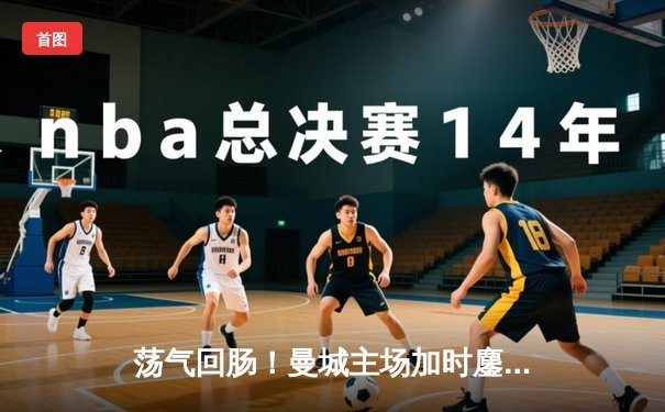 荡气回肠！曼城主场加时鏖战3-2力克拜仁，挺进欧冠四强