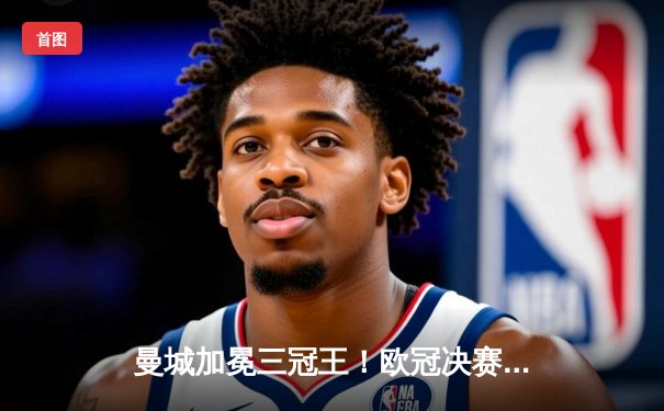 曼城加冕三冠王！欧冠决赛3-1力克皇马，哈兰德双响创纪录