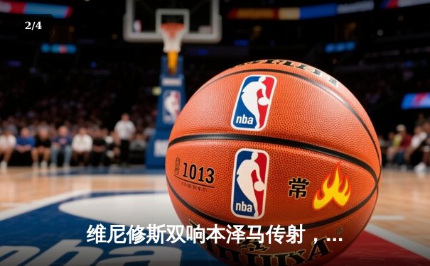 维尼修斯双响本泽马传射，皇马主场3-1力克拜仁占得先机 - 2