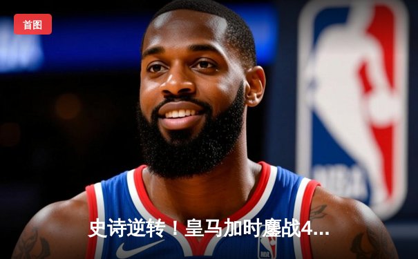 史诗逆转！皇马加时鏖战4-3淘汰曼城，维尼修斯造三球本泽马绝杀