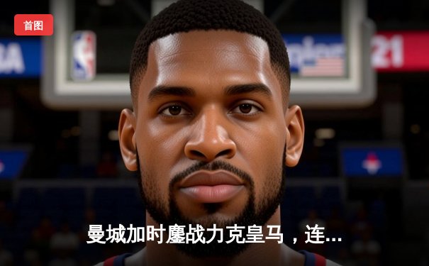 曼城加时鏖战力克皇马，连续三年挺进欧冠决赛