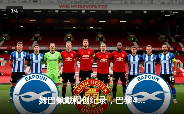 姆巴佩戴帽创纪录，巴黎4-3逆转拜仁挺进欧冠四强 - 3