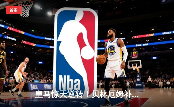 皇马惊天逆转！贝林厄姆补时绝杀助银河战舰3-2攻克安联球场