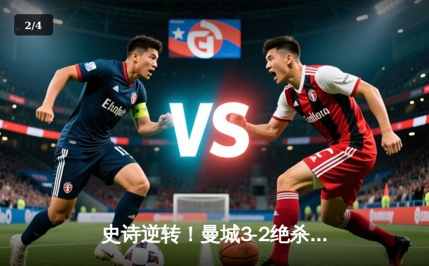 史诗逆转！曼城3-2绝杀拜仁挺进欧冠四强 哈兰德双响定乾坤 - 2