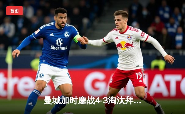 曼城加时鏖战4-3淘汰拜仁，哈兰德帽子戏法改写欧冠历史
