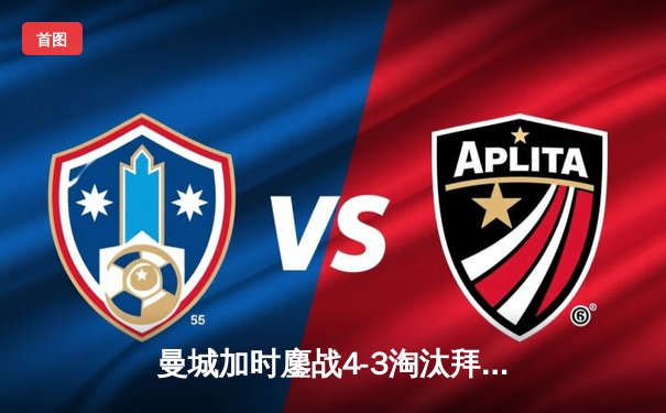 曼城加时鏖战4-3淘汰拜仁，哈兰德双响凯恩点射难救主