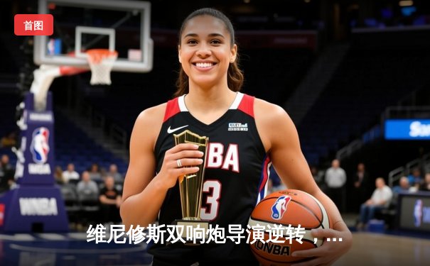 维尼修斯双响炮导演逆转，皇马3-2绝杀拜仁挺进欧冠决赛