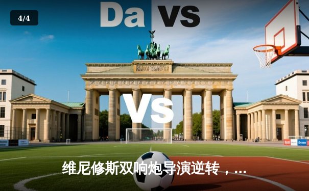 维尼修斯双响炮导演逆转，皇马3-2绝杀拜仁挺进欧冠决赛 - 4