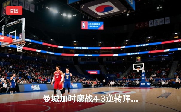 曼城加时鏖战4-3逆转拜仁，哈兰德帽子戏法锁定决赛席位